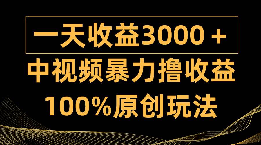 中视频暴力撸收益，日入3000＋，100%原创玩法，小白轻松上手多种变现方式大成网创吧-网创项目资源站-副业项目-创业项目-搞钱项目大成网创吧