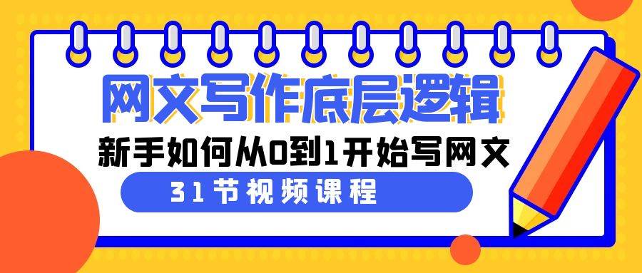 网文写作底层逻辑，新手如何从0到1开始写网文（31节课）大成网创吧-网创项目资源站-副业项目-创业项目-搞钱项目大成网创吧