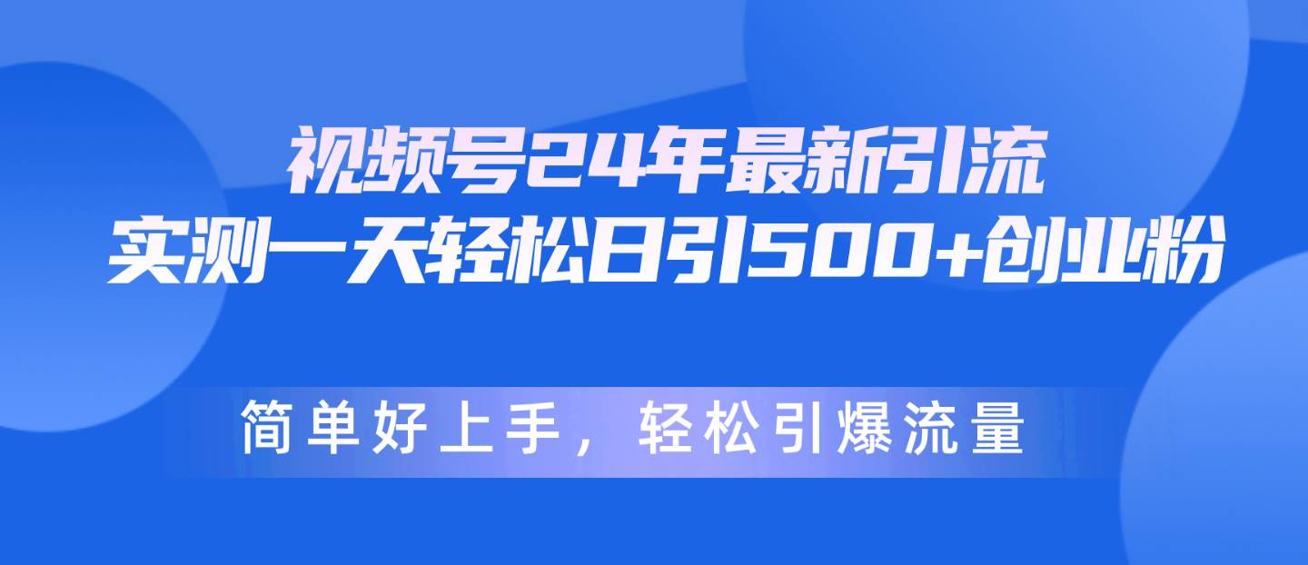 视频号24年最新引流，一天轻松日引500+创业粉，简单好上手，轻松引爆流量大成网创吧-网创项目资源站-副业项目-创业项目-搞钱项目大成网创吧