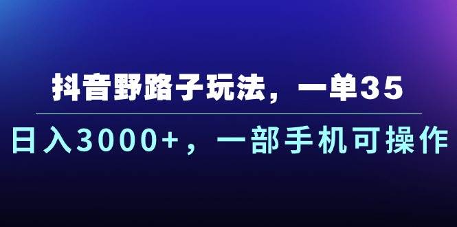抖音野路子玩法，一单35.日入3000+，一部手机可操作大成网创吧-网创项目资源站-副业项目-创业项目-搞钱项目大成网创吧