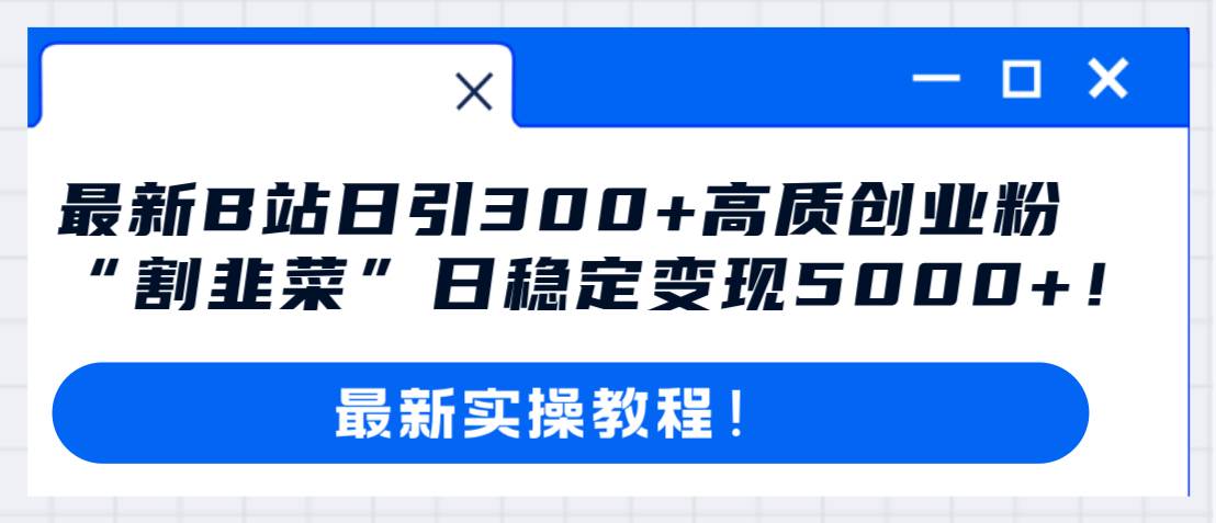 最新B站日引300+高质创业粉教程！“割韭菜”日稳定变现5000+！大成网创吧-网创项目资源站-副业项目-创业项目-搞钱项目大成网创吧