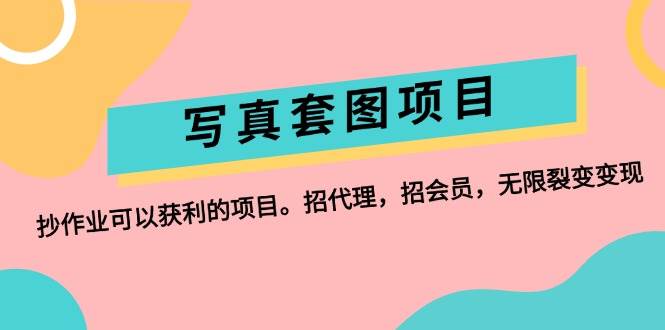 写真套图项目：抄作业可以获利的项目。招代理，招会员，无限裂变变现大成网创吧-网创项目资源站-副业项目-创业项目-搞钱项目大成网创吧