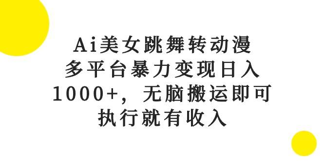 Ai美女跳舞转动漫，多平台暴力变现日入1000+，无脑搬运即可，执行就有收入大成网创吧-网创项目资源站-副业项目-创业项目-搞钱项目大成网创吧