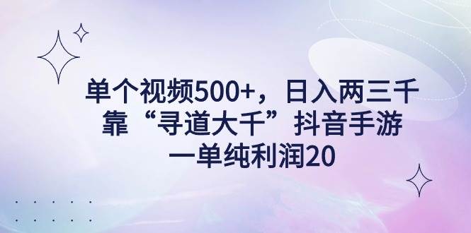 单个视频500+，日入两三千轻轻松松，靠“寻道大千”抖音手游，一单纯利…大成网创吧-网创项目资源站-副业项目-创业项目-搞钱项目大成网创吧