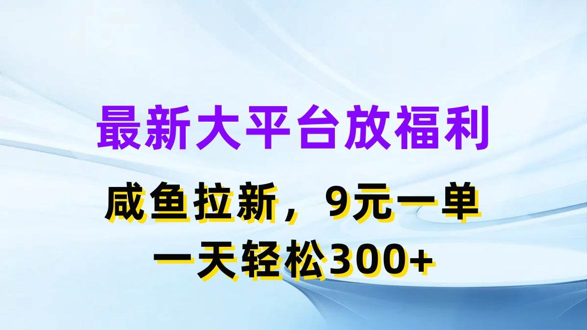 最新蓝海项目，闲鱼平台放福利，拉新一单9元，轻轻松松日入300+大成网创吧-网创项目资源站-副业项目-创业项目-搞钱项目大成网创吧