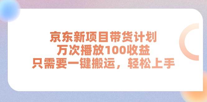 京东新项目带货计划，万次播放100收益，只需要一键搬运，轻松上手大成网创吧-网创项目资源站-副业项目-创业项目-搞钱项目大成网创吧
