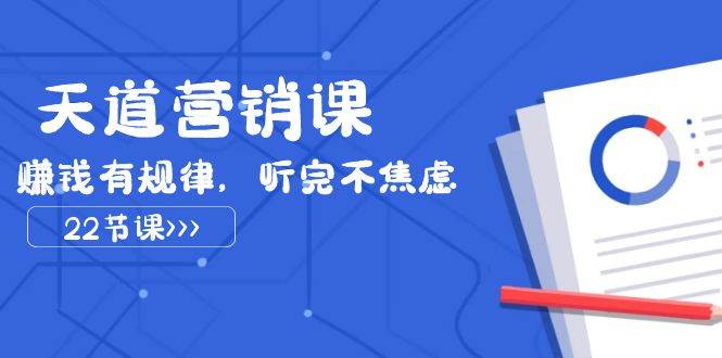 天道-营销课2023，赚钱有规律，听完不焦虑（22节课）大成网创吧-网创项目资源站-副业项目-创业项目-搞钱项目大成网创吧