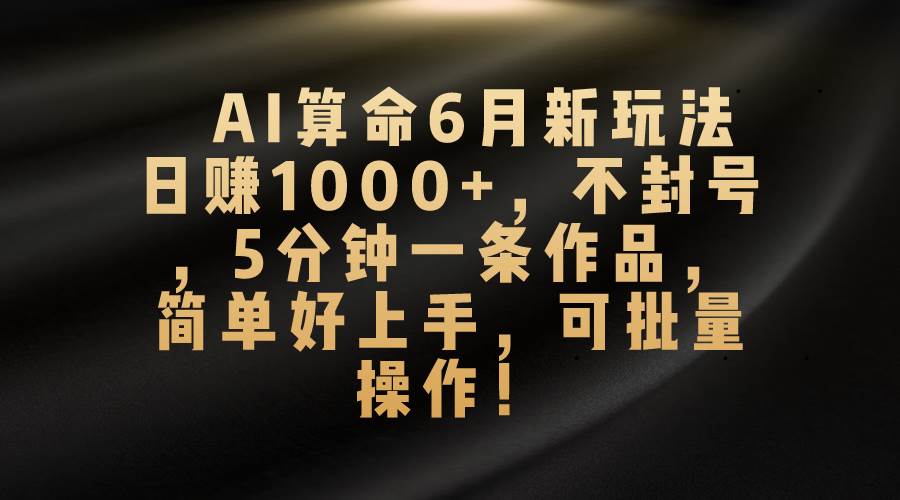 AI算命6月新玩法，日赚1000+，不封号，5分钟一条作品，简单好上手，可…大成网创吧-网创项目资源站-副业项目-创业项目-搞钱项目大成网创吧