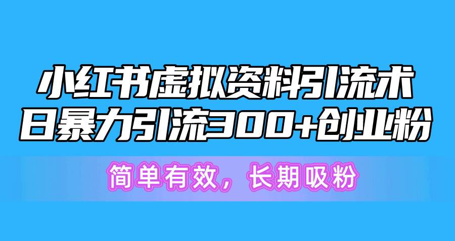 小红书虚拟资料引流术，日暴力引流300+创业粉，简单有效，长期吸粉大成网创吧-网创项目资源站-副业项目-创业项目-搞钱项目大成网创吧