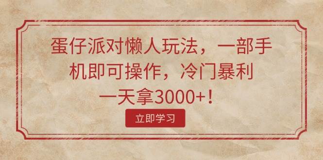 蛋仔派对懒人玩法，一部手机即可操作，冷门暴利，一天拿3000+！大成网创吧-网创项目资源站-副业项目-创业项目-搞钱项目大成网创吧