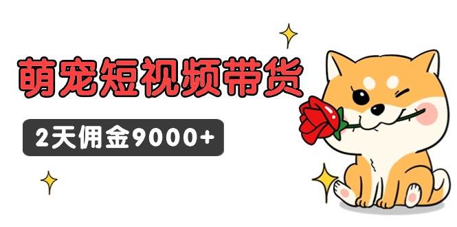 东哲日记·萌宠短视频带货，2天佣金9000+大成网创吧-网创项目资源站-副业项目-创业项目-搞钱项目大成网创吧