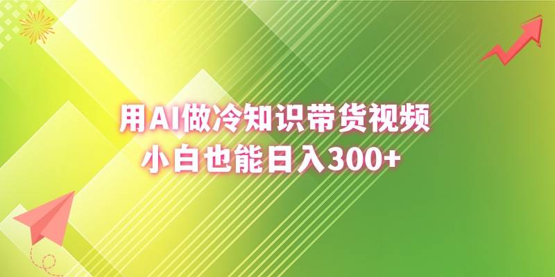 用AI做冷知识带货视频，小白也能日入300+大成网创吧-网创项目资源站-副业项目-创业项目-搞钱项目大成网创吧