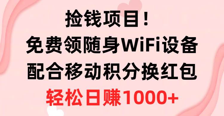 捡钱项目！免费领随身WiFi设备+移动积分换红包，有手就行，轻松日赚1000+大成网创吧-网创项目资源站-副业项目-创业项目-搞钱项目大成网创吧