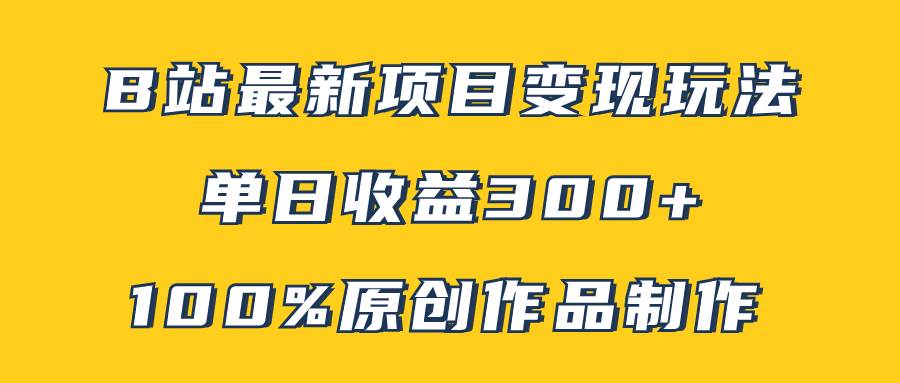 B站最新变现项目玩法，100%原创作品轻松制作，矩阵操作单日收益300+大成网创吧-网创项目资源站-副业项目-创业项目-搞钱项目大成网创吧