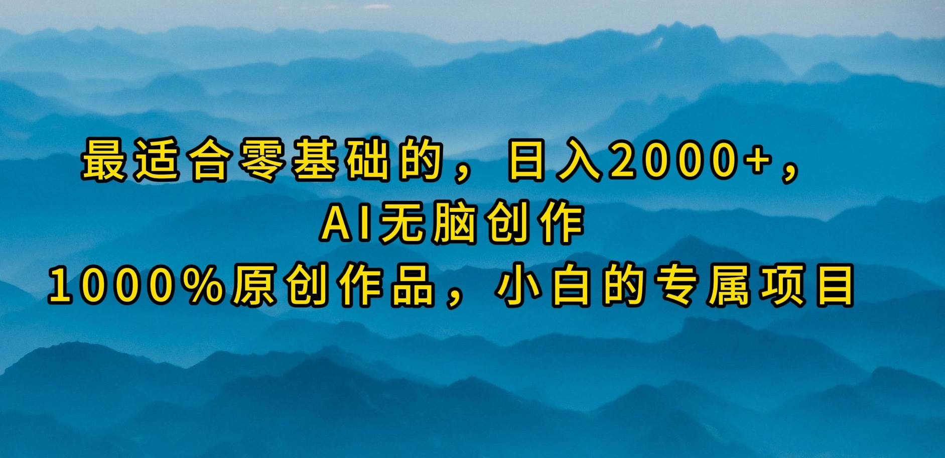最适合零基础的，日入2000+，AI无脑创作，100%原创作品，小白的专属项目大成网创吧-网创项目资源站-副业项目-创业项目-搞钱项目大成网创吧