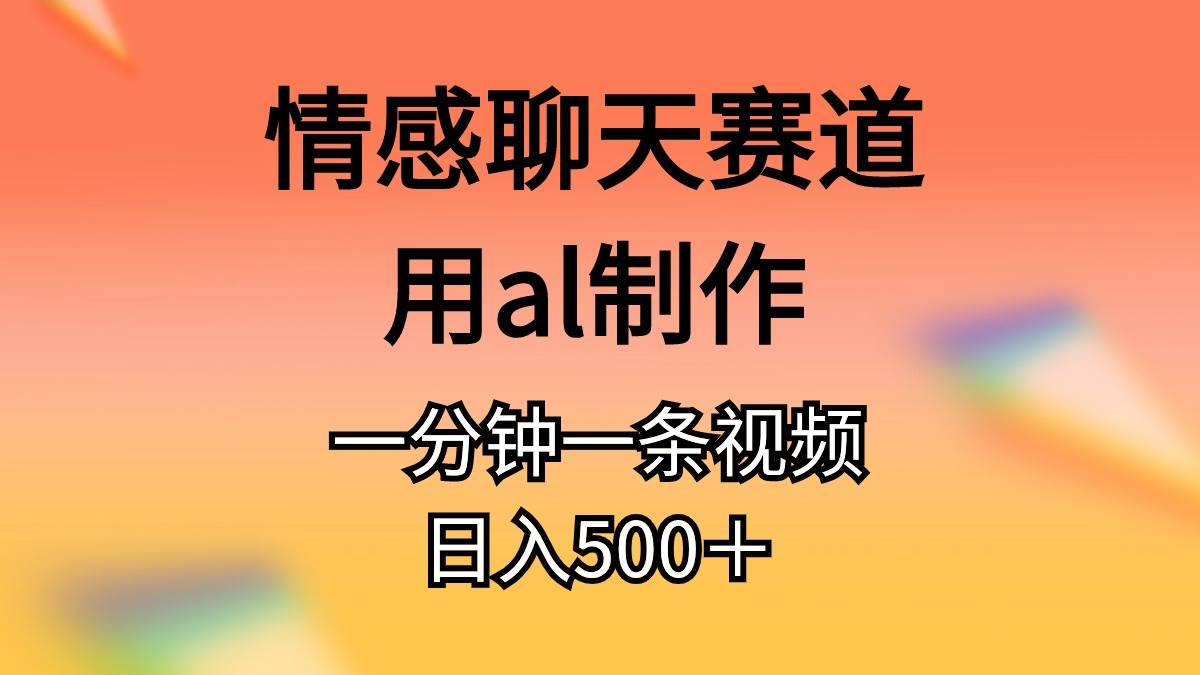 情感聊天赛道用al制作一分钟一条视频日入500＋大成网创吧-网创项目资源站-副业项目-创业项目-搞钱项目大成网创吧