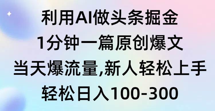 利用AI做头条掘金，1分钟一篇原创爆文，当天爆流量，新人轻松上手大成网创吧-网创项目资源站-副业项目-创业项目-搞钱项目大成网创吧