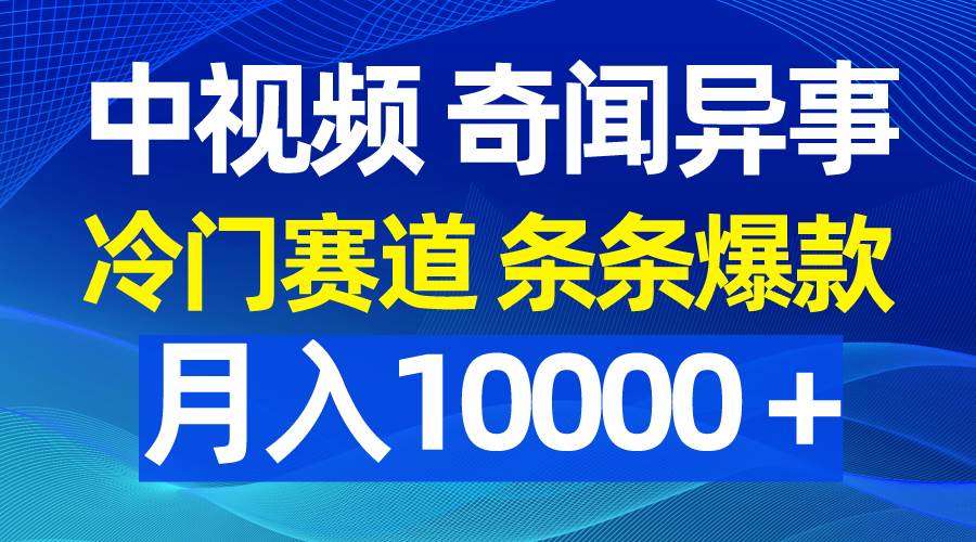 中视频奇闻异事，冷门赛道条条爆款，月入10000＋大成网创吧-网创项目资源站-副业项目-创业项目-搞钱项目大成网创吧