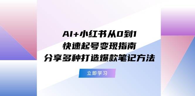 AI+小红书从0到1快速起号变现指南：分享多种打造爆款笔记方法大成网创吧-网创项目资源站-副业项目-创业项目-搞钱项目大成网创吧