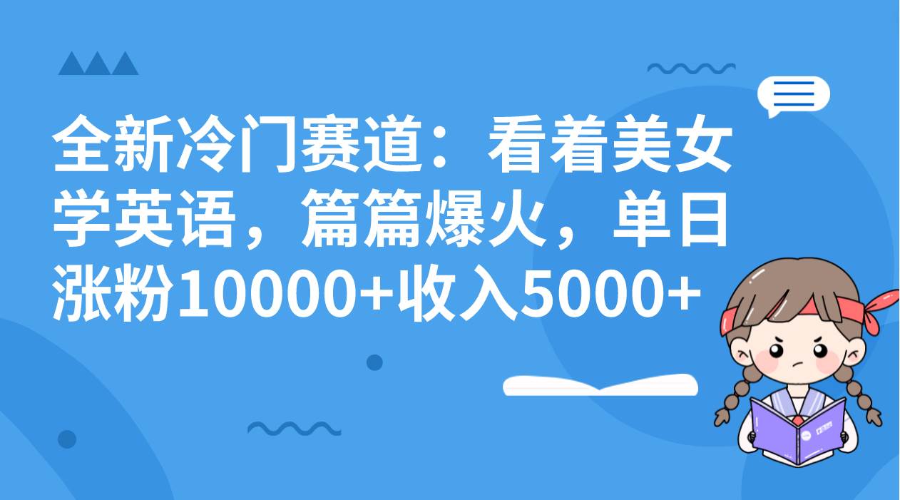 全新冷门赛道：看着美女学英语，篇篇爆火，单日涨粉10000+收入5000+大成网创吧-网创项目资源站-副业项目-创业项目-搞钱项目大成网创吧
