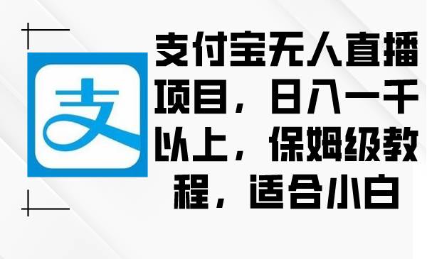 支付宝无人直播项目，日入一千以上，保姆级教程，适合小白大成网创吧-网创项目资源站-副业项目-创业项目-搞钱项目大成网创吧