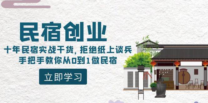 民宿创业：十年民宿实战干货，拒绝纸上谈兵，手把手教你从0到1做民宿大成网创吧-网创项目资源站-副业项目-创业项目-搞钱项目大成网创吧