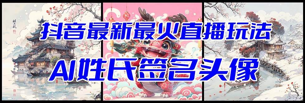 抖音最新最火Ai姓氏签名头像直播玩法（含开播视频教程+头像AI自动生成软件)大成网创吧-网创项目资源站-副业项目-创业项目-搞钱项目大成网创吧