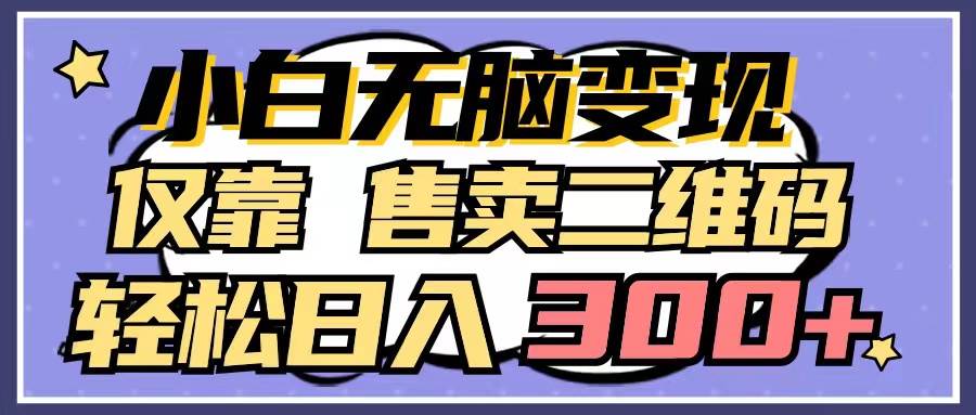 小白无脑变现，仅靠售卖二维码，轻松日入300+大成网创吧-网创项目资源站-副业项目-创业项目-搞钱项目大成网创吧