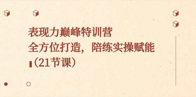 表现力巅峰特训营，全方位打造，陪练实操赋能（21节课）大成网创吧-网创项目资源站-副业项目-创业项目-搞钱项目大成网创吧