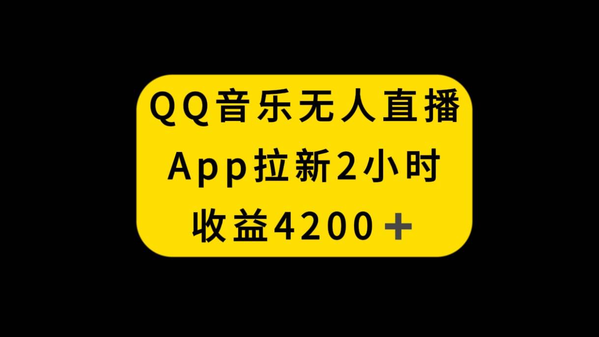 QQ音乐无人直播APP拉新，2小时收入4200，不封号新玩法大成网创吧-网创项目资源站-副业项目-创业项目-搞钱项目大成网创吧
