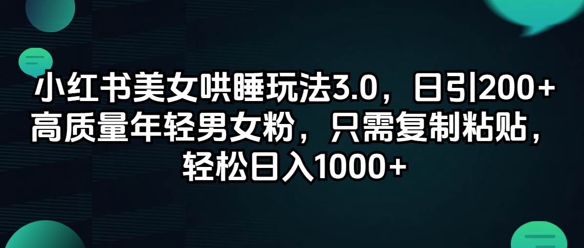 小红书美女哄睡玩法3.0，日引200+高质量年轻男女粉，只需复制粘贴，轻…大成网创吧-网创项目资源站-副业项目-创业项目-搞钱项目大成网创吧