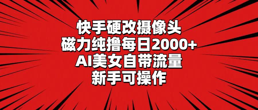快手硬改摄像头，磁力纯撸每日2000+，AI美女自带流量，新手可操作大成网创吧-网创项目资源站-副业项目-创业项目-搞钱项目大成网创吧