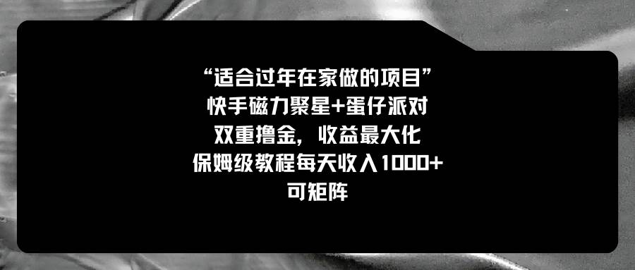 适合过年在家做的项目，快手磁力+蛋仔派对，双重撸金，收益最大化，保姆级教程大成网创吧-网创项目资源站-副业项目-创业项目-搞钱项目大成网创吧
