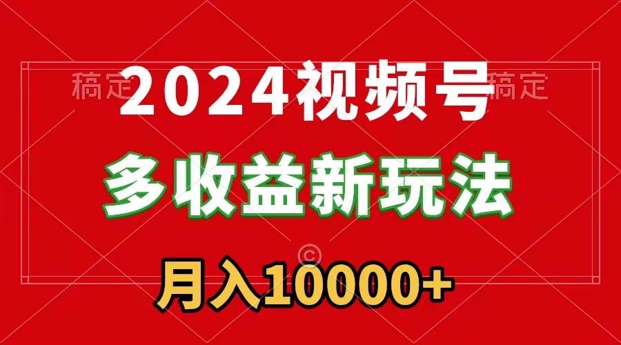2024视频号多收益新玩法，每天5分钟，月入1w+，新手小白都能简单上手大成网创吧-网创项目资源站-副业项目-创业项目-搞钱项目大成网创吧