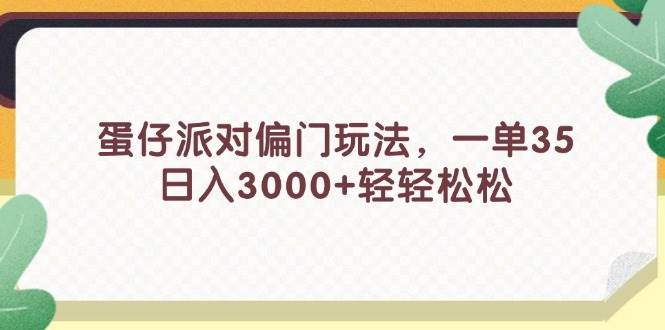 蛋仔派对偏门玩法，一单35，日入3000+轻轻松松大成网创吧-网创项目资源站-副业项目-创业项目-搞钱项目大成网创吧