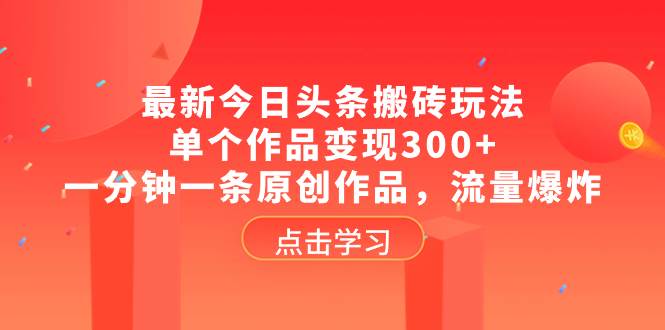最新今日头条搬砖玩法，单个作品变现300+，一分钟一条原创作品，流量爆炸大成网创吧-网创项目资源站-副业项目-创业项目-搞钱项目大成网创吧