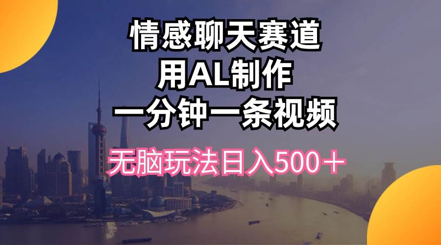 情感聊天赛道用al制作一分钟一条视频无脑玩法日入500＋大成网创吧-网创项目资源站-副业项目-创业项目-搞钱项目大成网创吧
