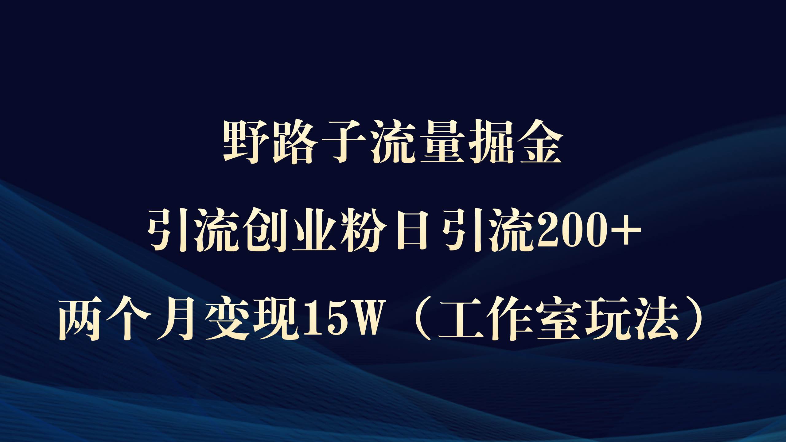 野路子流量掘金，引流创业粉日引流200+，两个月变现15W（工作室玩法））大成网创吧-网创项目资源站-副业项目-创业项目-搞钱项目大成网创吧