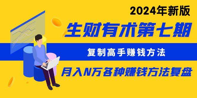 生财有术第七期：复制高手赚钱方法 月入N万各种方法复盘（更新到24年0313）大成网创吧-网创项目资源站-副业项目-创业项目-搞钱项目大成网创吧