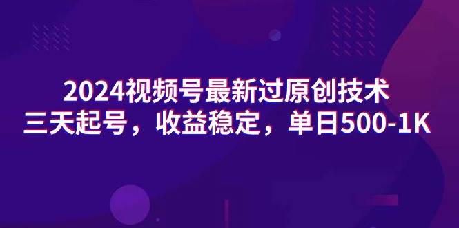 2024视频号最新过原创技术，三天起号，收益稳定，单日500-1K大成网创吧-网创项目资源站-副业项目-创业项目-搞钱项目大成网创吧