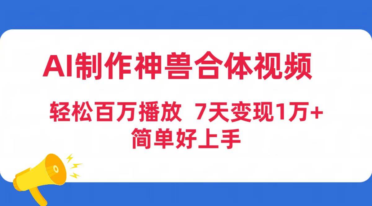 AI制作神兽合体视频，轻松百万播放，七天变现1万+简单好上手（工具+素材）大成网创吧-网创项目资源站-副业项目-创业项目-搞钱项目大成网创吧