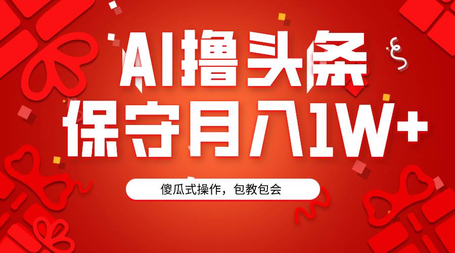 AI撸头条3天必起号，傻瓜操作3分钟1条，复制粘贴月入1W+。大成网创吧-网创项目资源站-副业项目-创业项目-搞钱项目大成网创吧