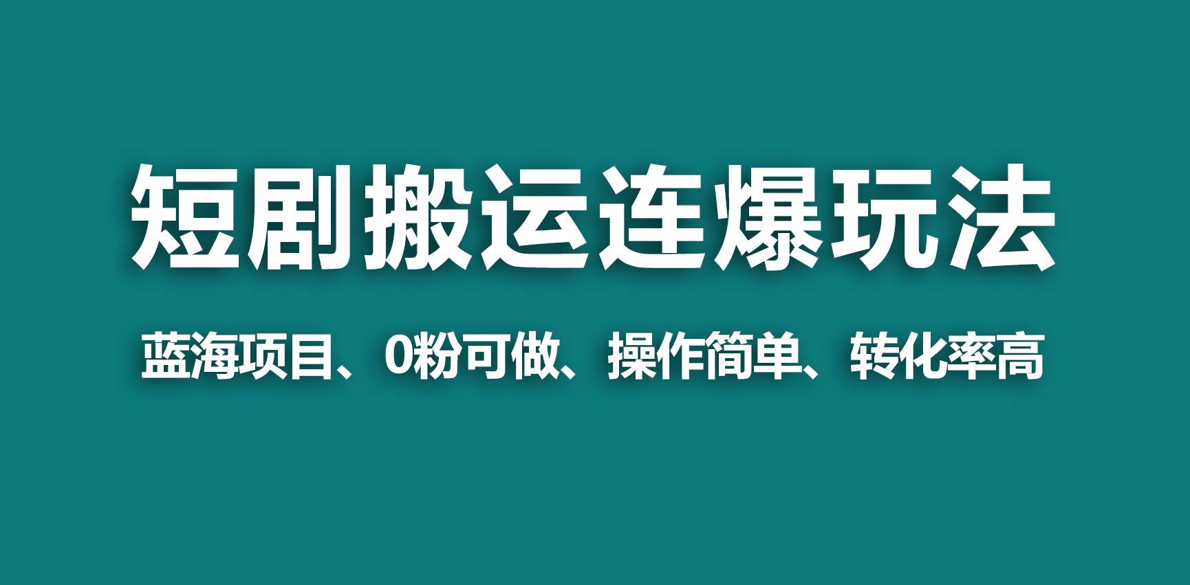 【蓝海野路子】视频号玩短剧，搬运+连爆打法，一个视频爆几万收益！大成网创吧-网创项目资源站-副业项目-创业项目-搞钱项目大成网创吧
