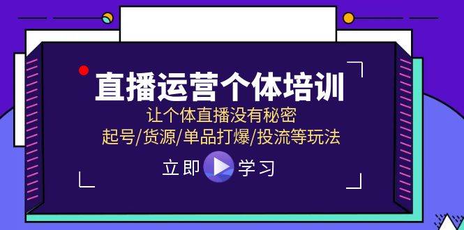 直播运营个体培训，让个体直播没有秘密，起号/货源/单品打爆/投流等玩法大成网创吧-网创项目资源站-副业项目-创业项目-搞钱项目大成网创吧