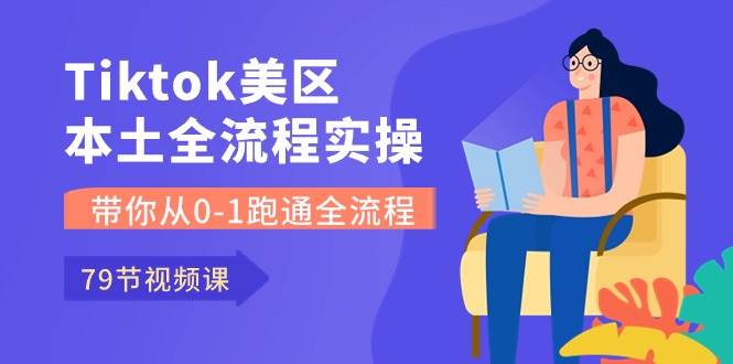 Tiktok-美区本土全流程实操课，带你从0-1跑通全流程（79节课）大成网创吧-网创项目资源站-副业项目-创业项目-搞钱项目大成网创吧