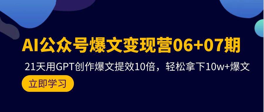 AI公众号爆文变现营06+07期，21天用GPT创作爆文提效10倍，轻松拿下10w+爆文大成网创吧-网创项目资源站-副业项目-创业项目-搞钱项目大成网创吧