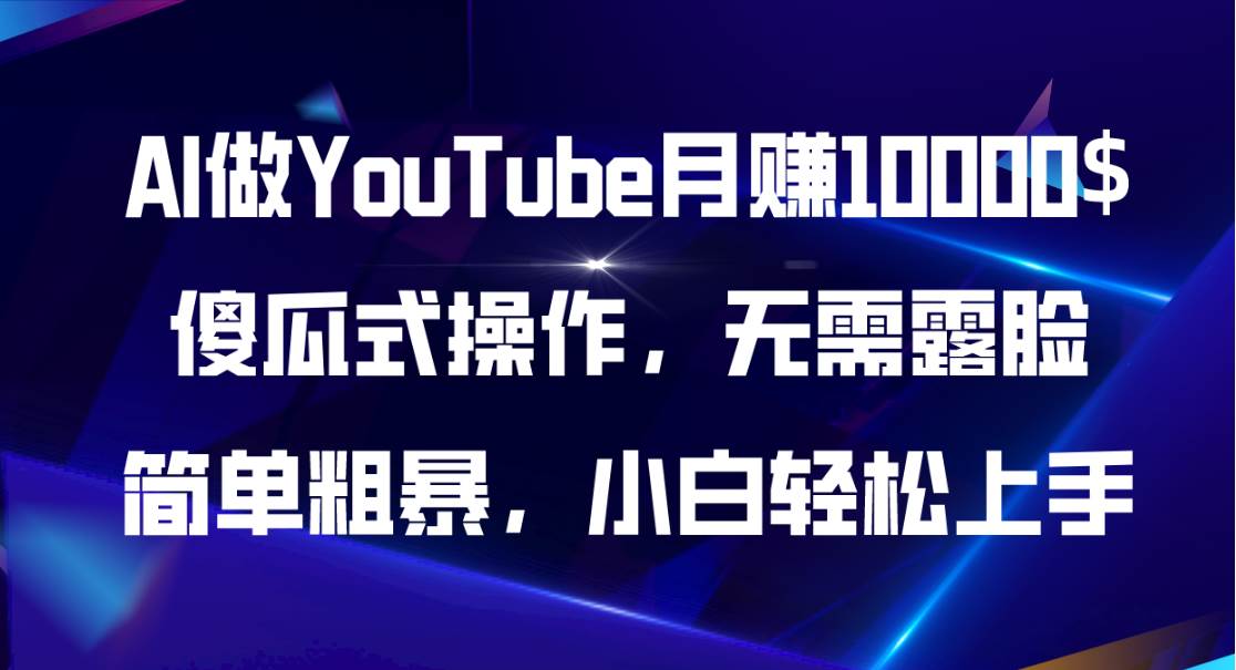 AI做YouTube月赚10000$，傻瓜式操作无需露脸，简单粗暴，小白轻松上手大成网创吧-网创项目资源站-副业项目-创业项目-搞钱项目大成网创吧