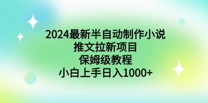 2024最新半自动制作小说推文拉新项目，保姆级教程，小白上手日入1000+大成网创吧-网创项目资源站-副业项目-创业项目-搞钱项目大成网创吧