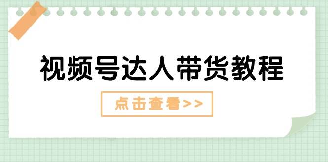 视频号达人带货教程：达人剧情打法+达人带货广告大成网创吧-网创项目资源站-副业项目-创业项目-搞钱项目大成网创吧