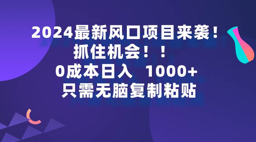 2024最新风口项目来袭，抓住机会，0成本一部手机日入1000+，只需无脑复…大成网创吧-网创项目资源站-副业项目-创业项目-搞钱项目大成网创吧